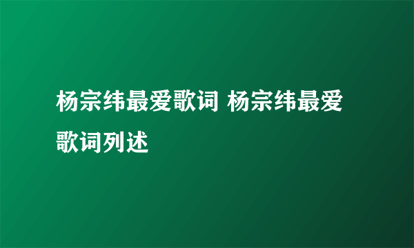 杨宗纬最爱歌词 杨宗纬最爱歌词列述