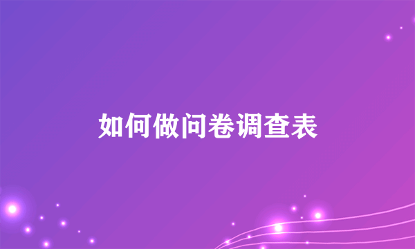 如何做问卷调查表