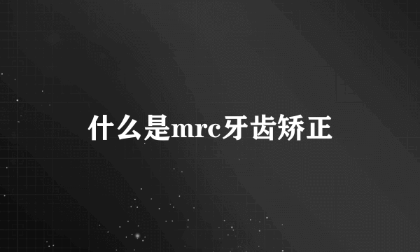 什么是mrc牙齿矫正