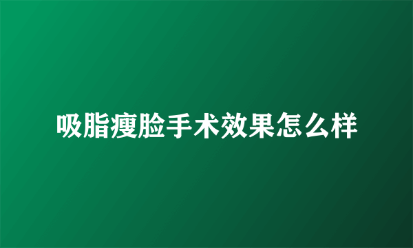 吸脂瘦脸手术效果怎么样