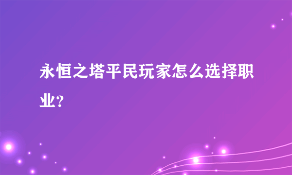 永恒之塔平民玩家怎么选择职业？