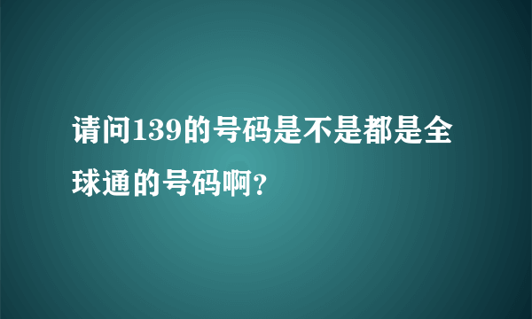 请问139的号码是不是都是全球通的号码啊？