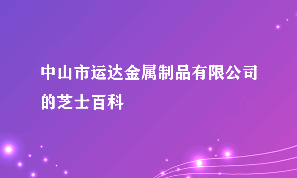中山市运达金属制品有限公司的芝士百科