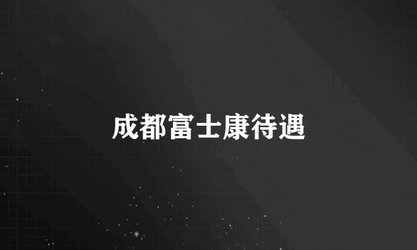 成都富士康待遇