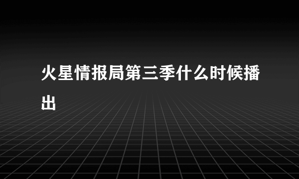 火星情报局第三季什么时候播出