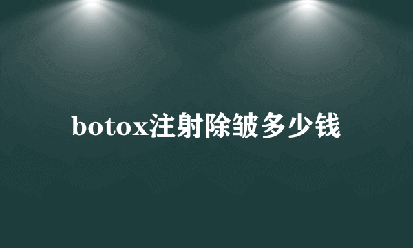 botox注射除皱多少钱