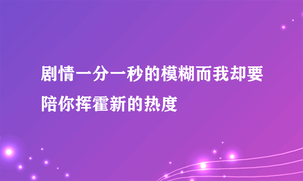 剧情一分一秒的模糊而我却要陪你挥霍新的热度