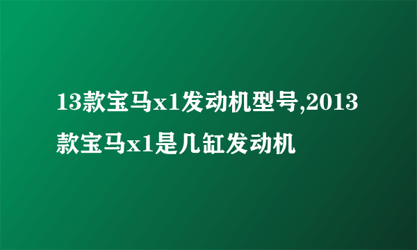 13款宝马x1发动机型号,2013款宝马x1是几缸发动机