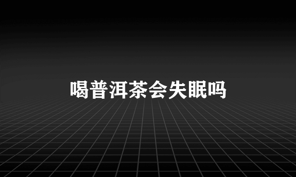 喝普洱茶会失眠吗