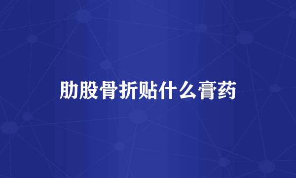 肋股骨折贴什么膏药