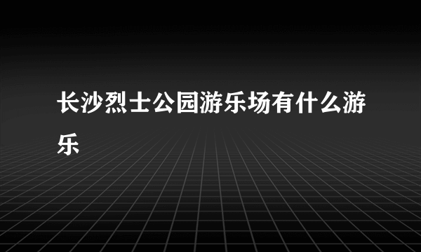 长沙烈士公园游乐场有什么游乐