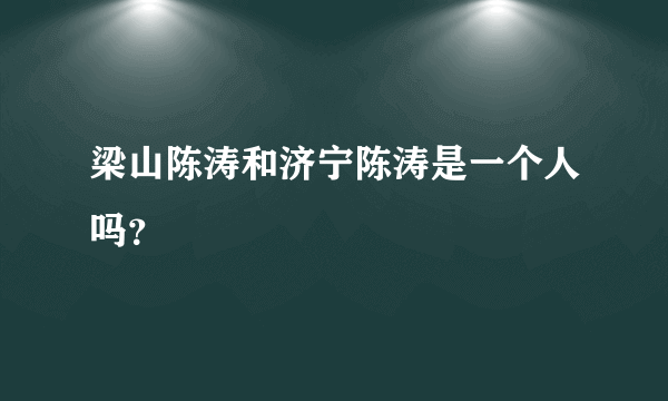 梁山陈涛和济宁陈涛是一个人吗？