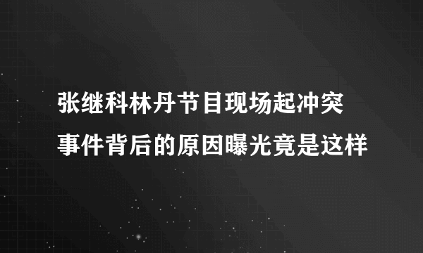 张继科林丹节目现场起冲突 事件背后的原因曝光竟是这样