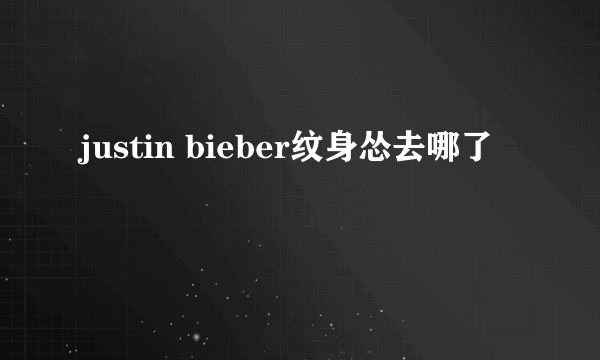 justin bieber纹身怂去哪了