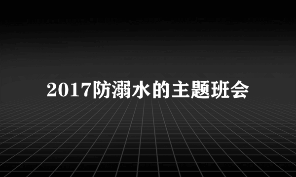 2017防溺水的主题班会