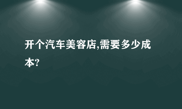 开个汽车美容店,需要多少成本?