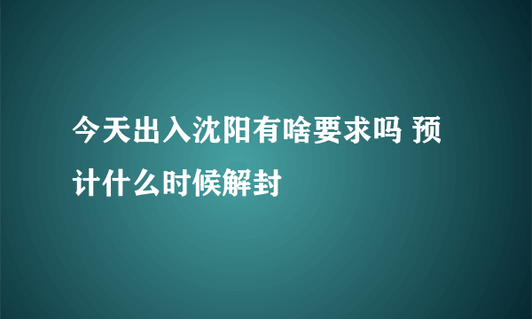 今天出入沈阳有啥要求吗 预计什么时候解封