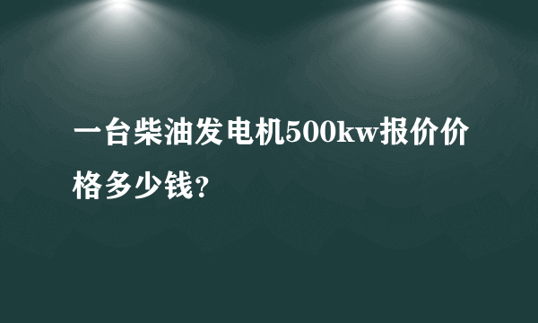 一台柴油发电机500kw报价价格多少钱？