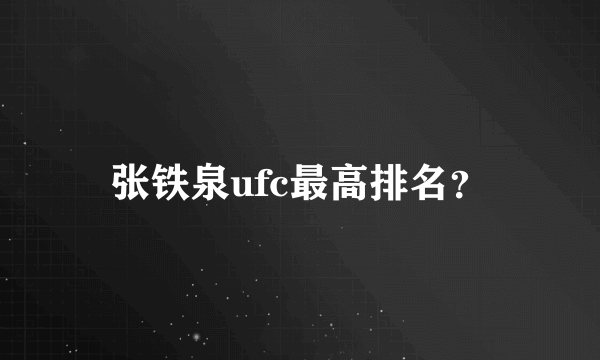 张铁泉ufc最高排名？