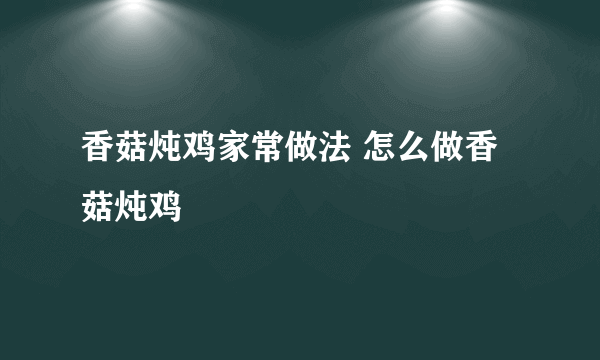 香菇炖鸡家常做法 怎么做香菇炖鸡