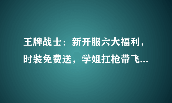 王牌战士：新开服六大福利，时装免费送，学姐扛枪带飞，你怎么评价？