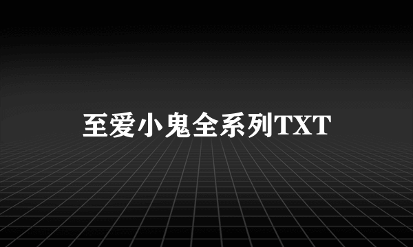 至爱小鬼全系列TXT