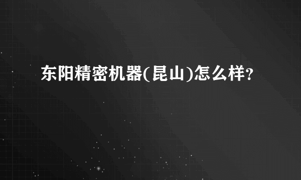 东阳精密机器(昆山)怎么样？