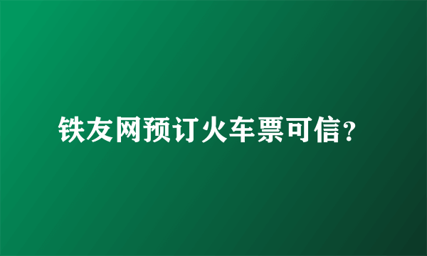 铁友网预订火车票可信？