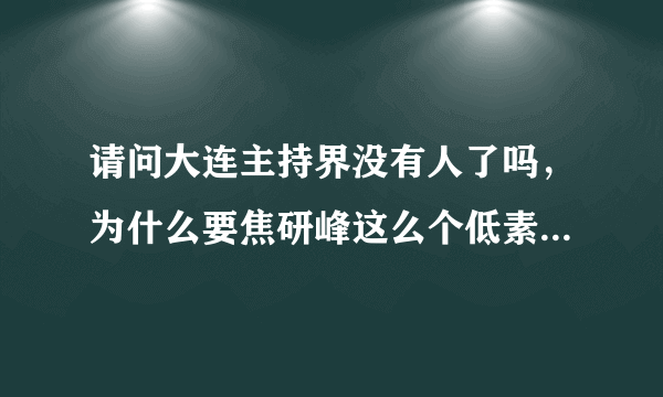请问大连主持界没有人了吗，为什么要焦研峰这么个低素质的人解说足球
