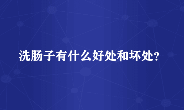 洗肠子有什么好处和坏处？