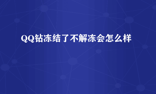 QQ钻冻结了不解冻会怎么样