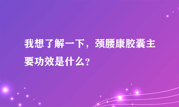 我想了解一下，颈腰康胶囊主要功效是什么？