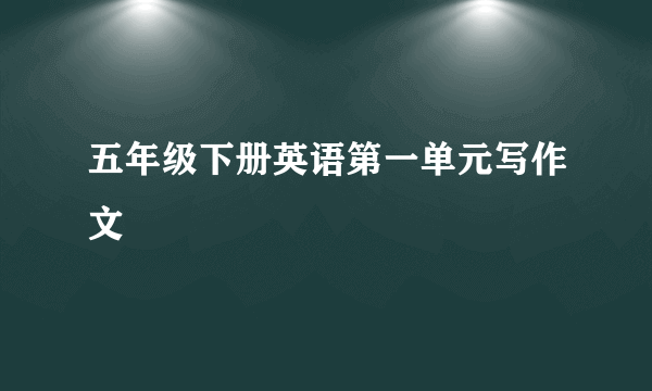 五年级下册英语第一单元写作文