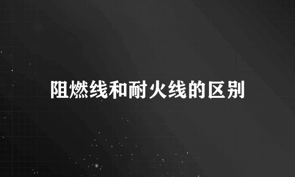 阻燃线和耐火线的区别