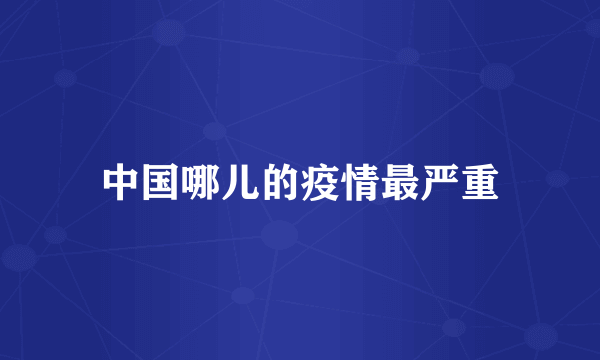 中国哪儿的疫情最严重