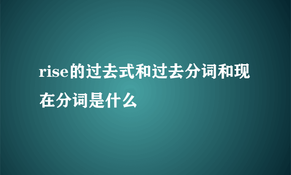 rise的过去式和过去分词和现在分词是什么