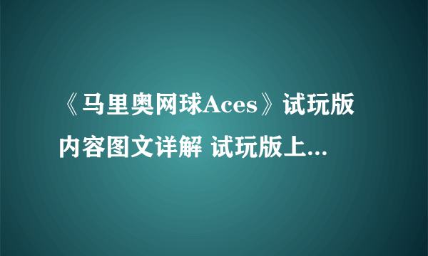 《马里奥网球Aces》试玩版内容图文详解 试玩版上手图文攻略