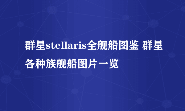 群星stellaris全舰船图鉴 群星各种族舰船图片一览