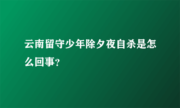 云南留守少年除夕夜自杀是怎么回事？