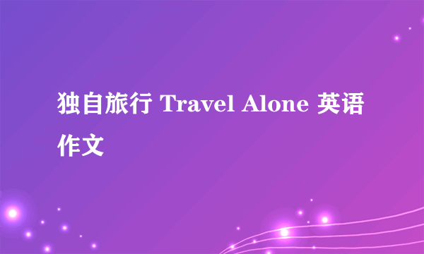 独自旅行 Travel Alone 英语作文