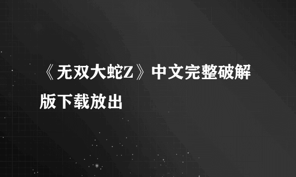 《无双大蛇Z》中文完整破解版下载放出