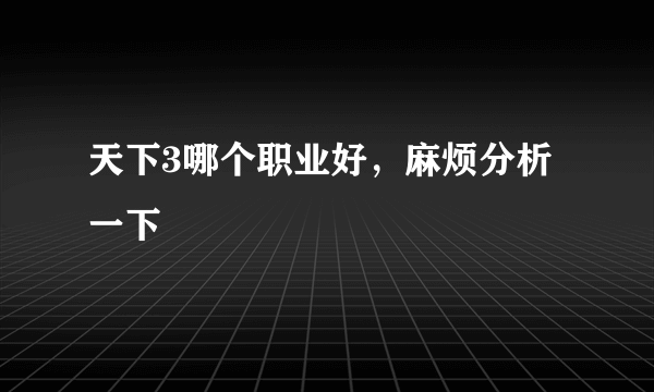 天下3哪个职业好，麻烦分析一下