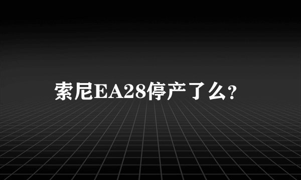 索尼EA28停产了么？
