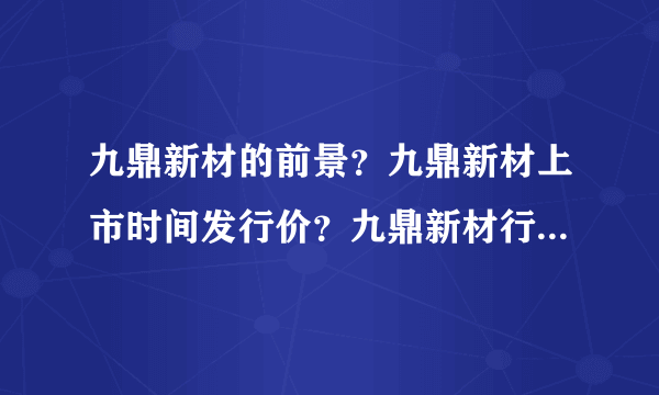九鼎新材的前景？九鼎新材上市时间发行价？九鼎新材行情如何？