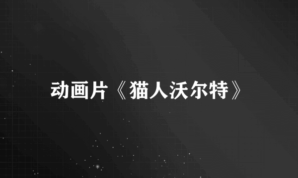 动画片《猫人沃尔特》