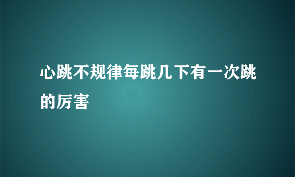 心跳不规律每跳几下有一次跳的厉害