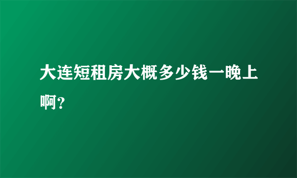 大连短租房大概多少钱一晚上啊？