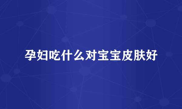 孕妇吃什么对宝宝皮肤好