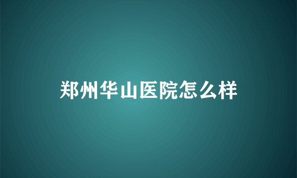 郑州华山医院怎么样