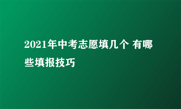 2021年中考志愿填几个 有哪些填报技巧
